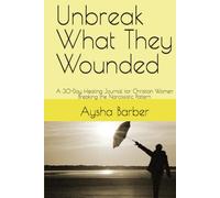 Unbreak What They Wounded: A 30-Day Healing Journal for Christian Women Breaking the Narcissistic Pattern