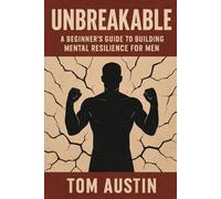 Unbreakable: A Beginner's Guide to Building Mental Resilience for Men