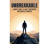 Unbreakable: A Man’s Guide to Quiet Confidence and Mental Strength