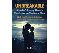 Unbreakable: A Mother's Journey Through Post-Separation Narcissistic Abuse: High-Conflict Custody Battles, Retaliation, and Healing & Recovery