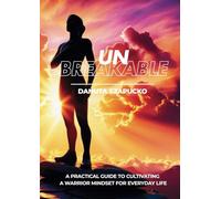 Unbreakable: A Practical Guide to Cultivating a Warrior Mindset for Everyday Life