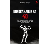 UNBREAKABLE AT 40: The 13-Week Muscle-Building Protocol for Men Over 40 Who Refuse to Shrink (13-Week Muscle Mastery Series)