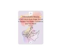 Unbreakable Beauty: A Self-Love & Body Image Journal to Reclaim Your Power, Confidence, and True Worth