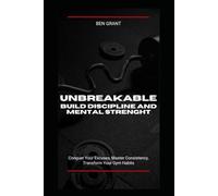 Unbreakable: Build Discipline and Mental Strenght: Conquer Your Excuses, Master Consistency, Transform Your Gym Habits