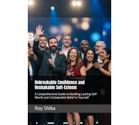 Unbreakable Confidence and Unshakable Self-Esteem: A Comprehensive Guide to Building Lasting Self-Worth and Unshakeable Belief in Yourself (The World Wisdom Archive)
