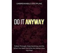 Unbreakable Discipline: How to Follow Through, Stop Quitting, and Do What You Said You’d Do-No Matter How You Feel