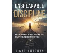 UNBREAKABLE DISCIPLINE: MASTER YOUR MIND, ELIMINATE DISTRACTIONS BUILD FOCUS AND LONG TERM SUCCESS (The Self-Mastery Series)