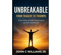 Unbreakable: From Tragedy to Triumph: Faith, Resilience, and the Miracle of a Second Chance