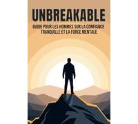 Unbreakable: Guide pour les hommes sur la confiance tranquille et la force mentale