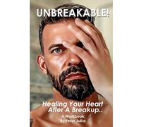 UNBREAKABLE!: Healing Your Heart After A Breakup..