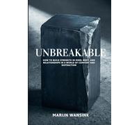Unbreakable: HOW TO BUILD STRENGTH IN MIND, BODY, AND RELATIONSHIPS IN A WORLD OF COMFORT AND DISTRACTION