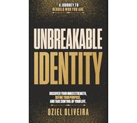UNBREAKABLE IDENTITY: DISCOVER YOUR INNER STRENGTH, DEFINE YOUR PURPOSE, AND TAKE CONTROL OF YOUR LIFE.