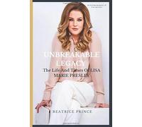 UNBREAKABLE LEGACY: THE LIFE AND TIMES OF LISA MARIE PRESLEY