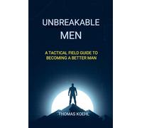 Unbreakable Men: A Tactical Field Guide to Becoming a Better Man