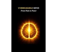 Unbreakable Mind: From Pain to Power: A Journey of Healing, Faith, and Mental Wellness: 1 (Mastering Your Mind: From Pain To Power)