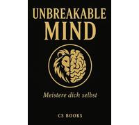 UNBREAKABLE MIND: Meistere dich selbst - mentale Stärke, Disziplin, Stoizismus & innere Klarheit für ein unerschütterliches Leben.