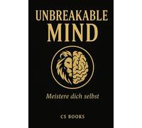 UNBREAKABLE MIND: Meistere dich selbst - mentale Stärke, Disziplin, Stoizismus & innere Klarheit für ein unerschütterliches Leben.