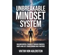 Unbreakable Mindset System: Building Mental Toughness Through Powerful Habits and Life-Transforming Daily Routines