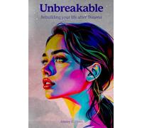 Unbreakable: Rebuilding Your Life after Trauma