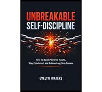 Unbreakable Self-Discipline: How to Build Powerful Habits, Stay Consistent, and Achieve Long-Term Success