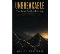 Unbreakable: The Art of Antifragile Living. How to Grow Stronger in Violatility