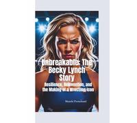 UNBREAKABLE: The Becky Lynch Story-Resilience, Reinvention, and the Making of a Wrestling Icon