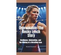 UNBREAKABLE: The Becky Lynch Story-Resilience, Reinvention, and the Making of a Wrestling Icon