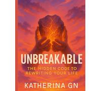 Unbreakable: The Hidden Code to Rewriting Your Life: Break Free from Self-Doubt, Build Atomic Confidence, and Become the Person You Were Born to Be