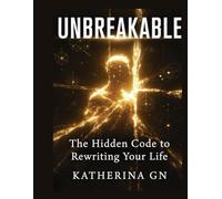 Unbreakable: The Hidden Code to Rewriting Your Life: Break Free from Self-Doubt, Build Atomic Confidence, and Become the Person You Were Born to Be