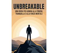 Unbreakable: Una guida per uomini alla fiducia tranquilla e alla forza mentale