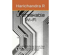 Unbreakable Wi-Fi: How to Banish Buffering, Conquer Dead Zones, and Get seamless Whole-Home Coverage on Any Budget