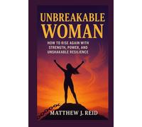 UNBREAKABLE WOMAN: How to Rise Again with Strength, Power, and Unshakable Resilience (SELF HELP)