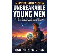 Unbreakable Young Men: 15 Inspirational Stories: How Teen Boys Can Build Mental Strength, Find Purpose & Own Their Future