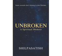 Unbroken: A Spiritual Memoir: Some wounds Don't belong to this lifetime | Past Life Regression, Emotional Healing & Soul Transformation Journey | Inspirational Nonfiction | By Shilpasatish