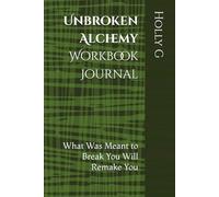 Unbroken Alchemy: The Journal Workbook: What Was Meant to Break You Will Remake You
