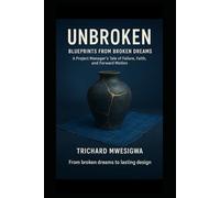 Unbroken: Blueprints from Broken Dreams: A Project Manager’s Tale of Failure, Faith, and Forward Motion