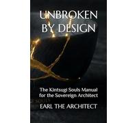 UNBROKEN BY DESIGN: The Kintsugi Souls Manual for the Sovereign Architect