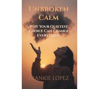 Unbroken Calm: Why Your Quietest Choice Can Change Everything