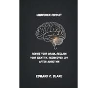 UNBROKEN CIRCUIT: REWIRE YOUR BRAIN, RECLAIM YOUR IDENTITY, REDISCOVER JOY AFTER ADDICTION