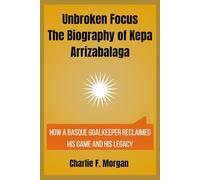 Unbroken Focus The Biography of Kepa Arrizabalaga: How a Basque Goalkeeper Reclaimed His Game and His Legacy