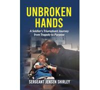Unbroken Hands: A Soldier's Triumphant Journey from Tragedy to Purpose