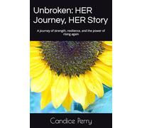 Unbroken: HER Journey, HER Story: A journey of strength, resilience, and the power of rising again