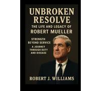 Unbroken Resolve: The Life and Legacy of Robert Mueller: Strength Beyond Service: A Journey Through Duty and Disease