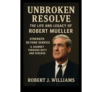 Unbroken Resolve: The Life and Legacy of Robert Mueller: Strength Beyond Service: A Journey Through Duty and Disease