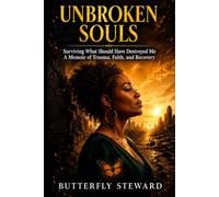 Unbroken Souls: Surviving What Should Have Destroyed Me: A Memoir of Trauma, Faith, and Recovery