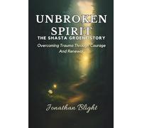 UNBROKEN SPIRIT - THE SHASTA GROENE STORY: Overcoming Trauma Through Courage and Renewal (Shadows Unscripted Series)