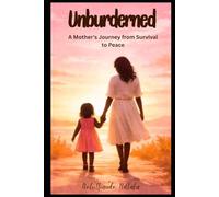 Unburdened: A MOTHER'S JOURNEY from SURVIVAL to PEACE