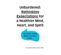 Unburdened: Rethinking Expectations for a Healthier Mind, Heart, and Spirit (You Don't Know What You Don't Know...)