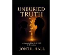 Unburied Truth: Memoir Of Survival, Faith & Becoming