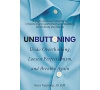 Unbuttoning: Undo Overthinking, Loosen Perfectionism, and Breathe Again. A High-Achiever's Guide to Embracing Imperfection and Building Mind-Body Resilience